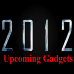 2012 Upcoming Gadgets