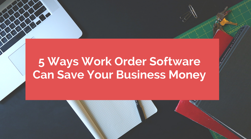 5 Ways Work Order Software Can Save Your Business Money